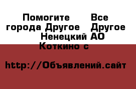 Помогите!!! - Все города Другое » Другое   . Ненецкий АО,Коткино с.